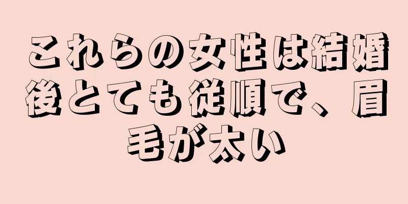 これらの女性は結婚後とても従順で、眉毛が太い