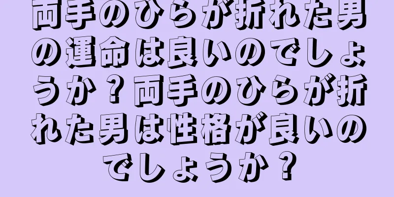 両手のひらが折れた男の運命は良いのでしょうか？両手のひらが折れた男は性格が良いのでしょうか？