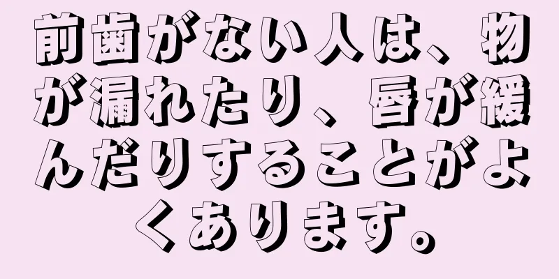 前歯がない人は、物が漏れたり、唇が緩んだりすることがよくあります。