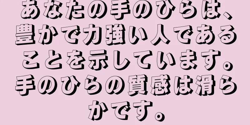 あなたの手のひらは、豊かで力強い人であることを示しています。手のひらの質感は滑らかです。