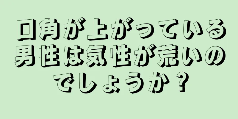 口角が上がっている男性は気性が荒いのでしょうか？