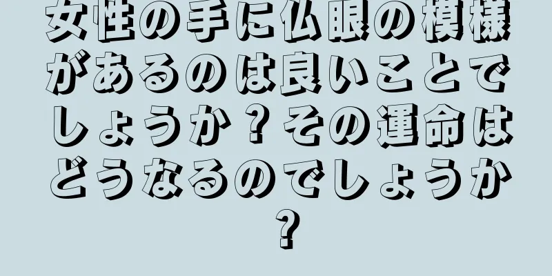 女性の手に仏眼の模様があるのは良いことでしょうか？その運命はどうなるのでしょうか？