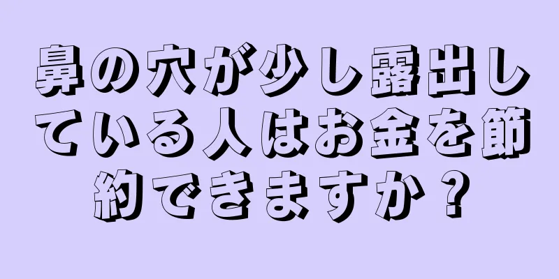 鼻の穴が少し露出している人はお金を節約できますか？