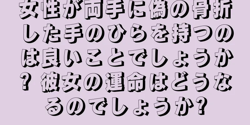 女性が両手に偽の骨折した手のひらを持つのは良いことでしょうか? 彼女の運命はどうなるのでしょうか?