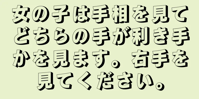 女の子は手相を見てどちらの手が利き手かを見ます。右手を見てください。