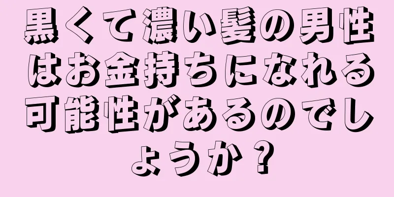 黒くて濃い髪の男性はお金持ちになれる可能性があるのでしょうか？