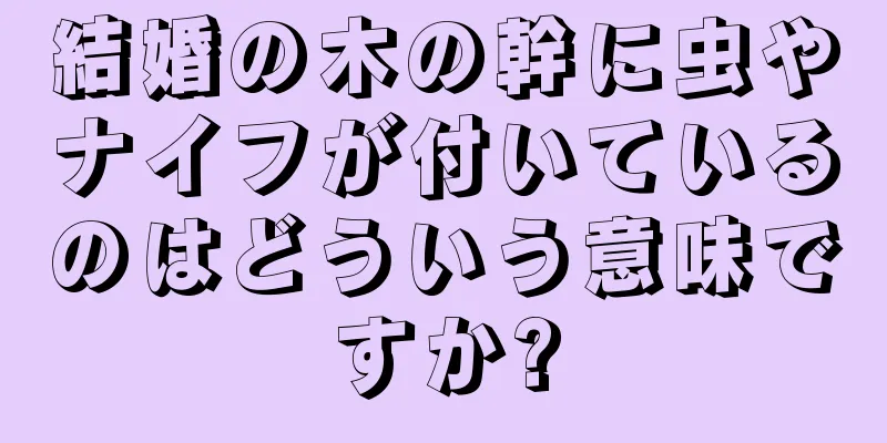 結婚の木の幹に虫やナイフが付いているのはどういう意味ですか?