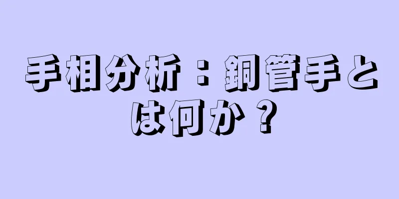 手相分析：銅管手とは何か？