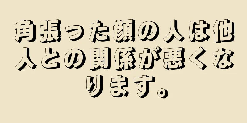 角張った顔の人は他人との関係が悪くなります。