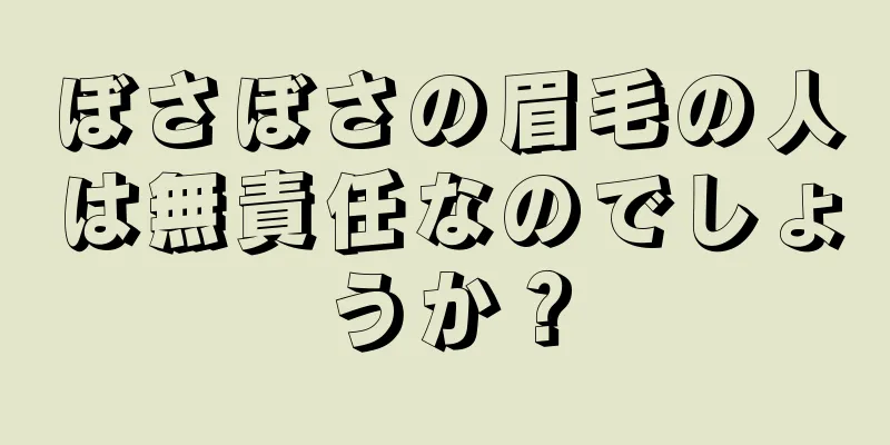 ぼさぼさの眉毛の人は無責任なのでしょうか？