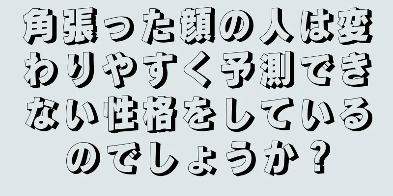 角張った顔の人は変わりやすく予測できない性格をしているのでしょうか？