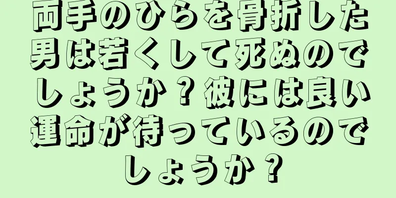 両手のひらを骨折した男は若くして死ぬのでしょうか？彼には良い運命が待っているのでしょうか？