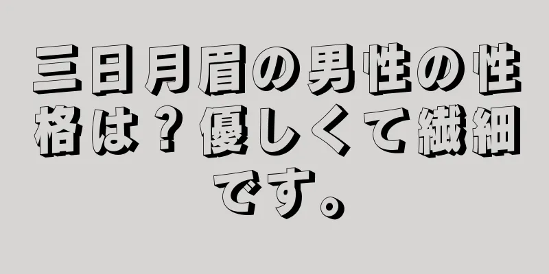 三日月眉の男性の性格は？優しくて繊細です。