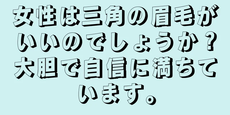 女性は三角の眉毛がいいのでしょうか？大胆で自信に満ちています。