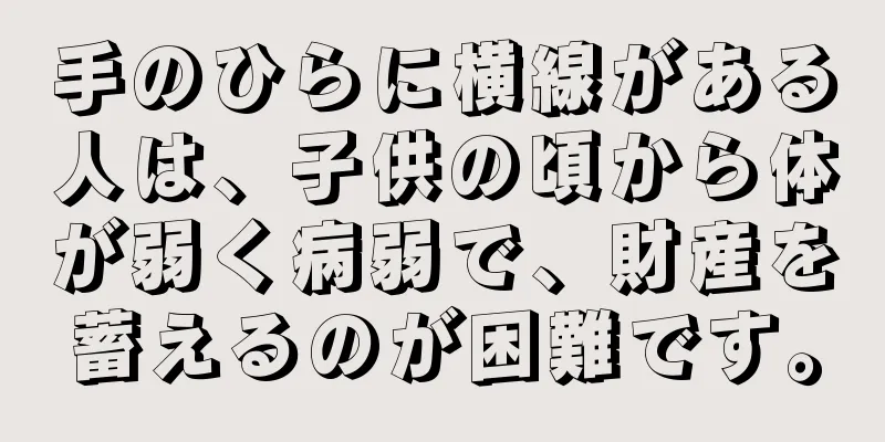 手のひらに横線がある人は、子供の頃から体が弱く病弱で、財産を蓄えるのが困難です。