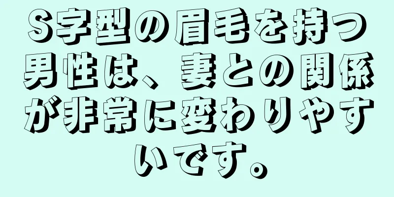 S字型の眉毛を持つ男性は、妻との関係が非常に変わりやすいです。