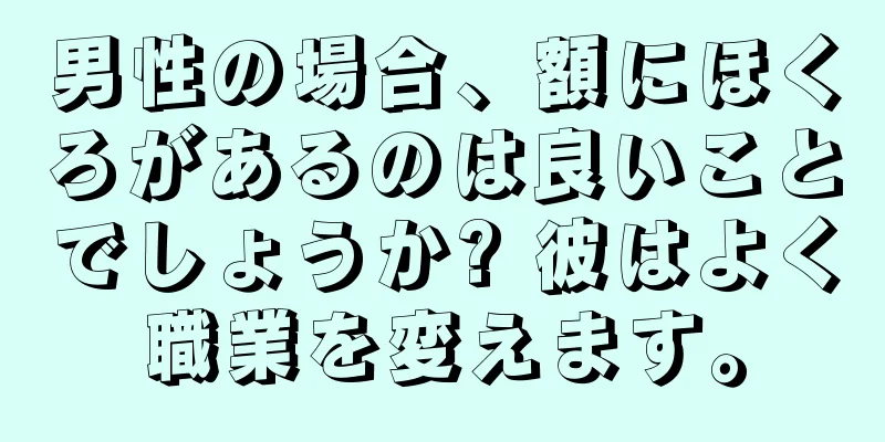 男性の場合、額にほくろがあるのは良いことでしょうか? 彼はよく職業を変えます。