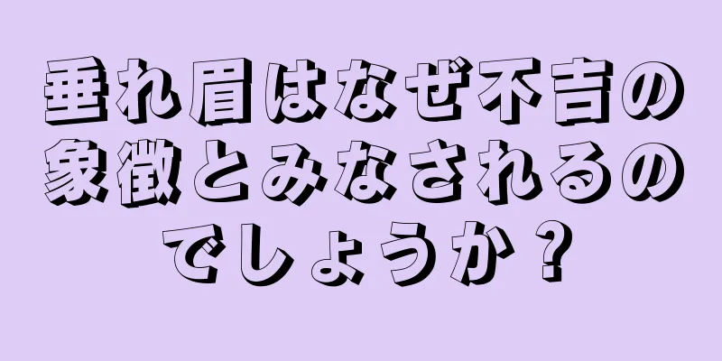 垂れ眉はなぜ不吉の象徴とみなされるのでしょうか？