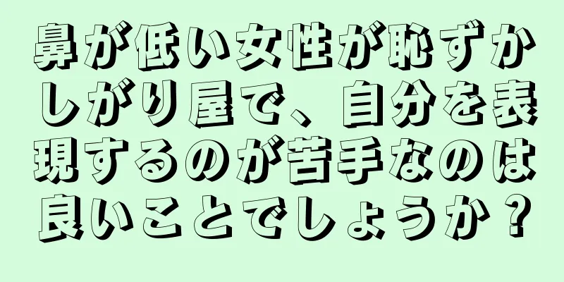 鼻が低い女性が恥ずかしがり屋で、自分を表現するのが苦手なのは良いことでしょうか？