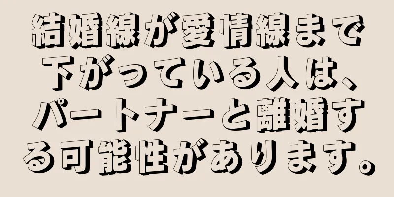 結婚線が愛情線まで下がっている人は、パートナーと離婚する可能性があります。