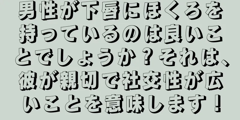 男性が下唇にほくろを持っているのは良いことでしょうか？それは、彼が親切で社交性が広いことを意味します！