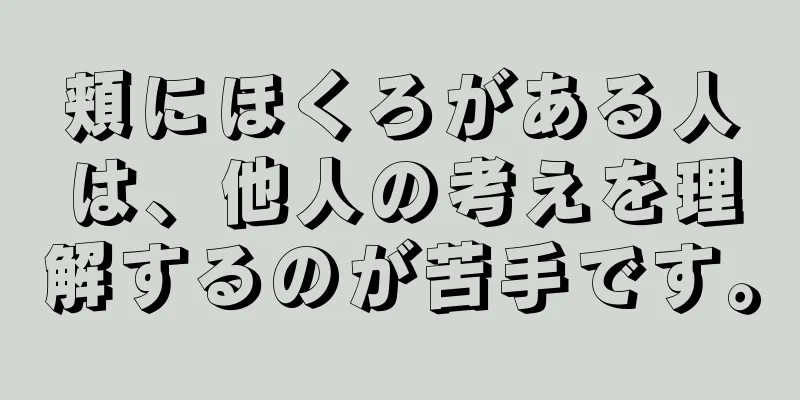 頬にほくろがある人は、他人の考えを理解するのが苦手です。