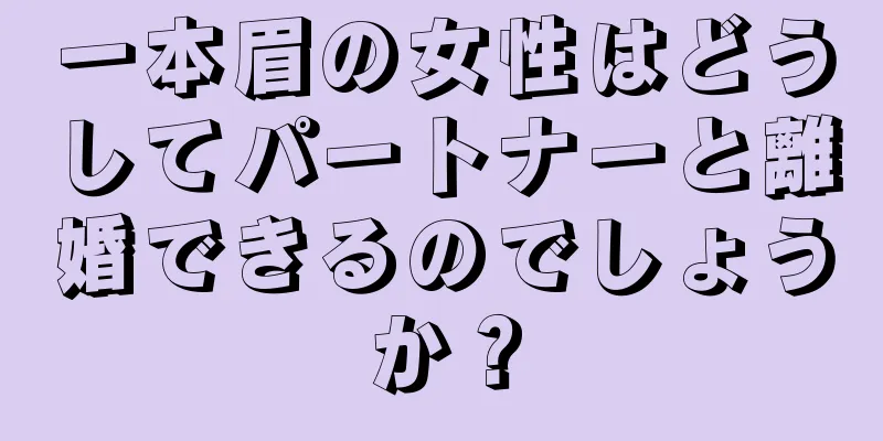 一本眉の女性はどうしてパートナーと離婚できるのでしょうか？