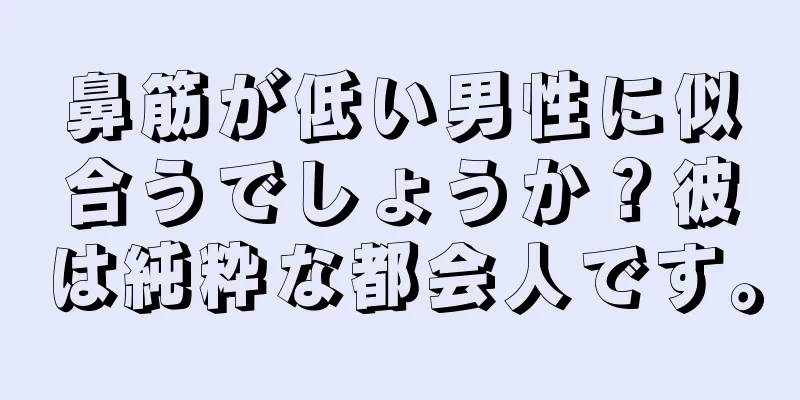 鼻筋が低い男性に似合うでしょうか？彼は純粋な都会人です。