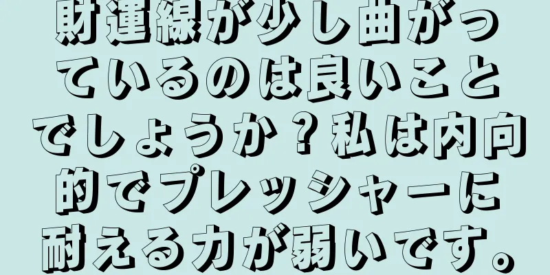 財運線が少し曲がっているのは良いことでしょうか？私は内向的でプレッシャーに耐える力が弱いです。