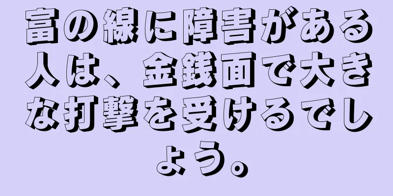 富の線に障害がある人は、金銭面で大きな打撃を受けるでしょう。