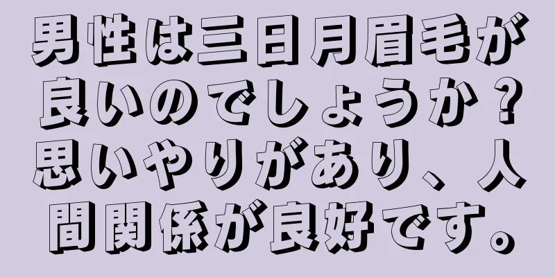 男性は三日月眉毛が良いのでしょうか？思いやりがあり、人間関係が良好です。