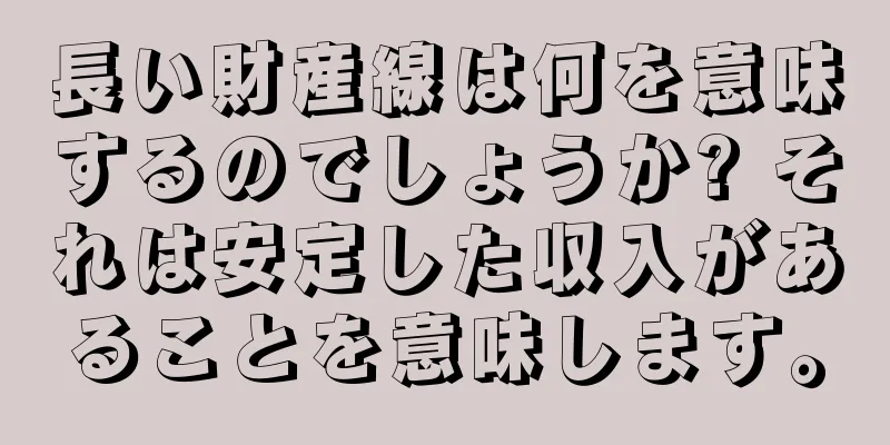 長い財産線は何を意味するのでしょうか? それは安定した収入があることを意味します。