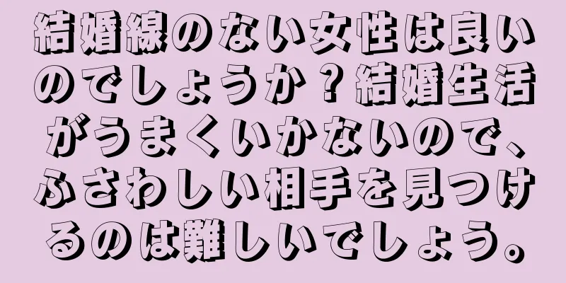 結婚線のない女性は良いのでしょうか？結婚生活がうまくいかないので、ふさわしい相手を見つけるのは難しいでしょう。