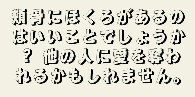 頬骨にほくろがあるのはいいことでしょうか？ 他の人に愛を奪われるかもしれません。