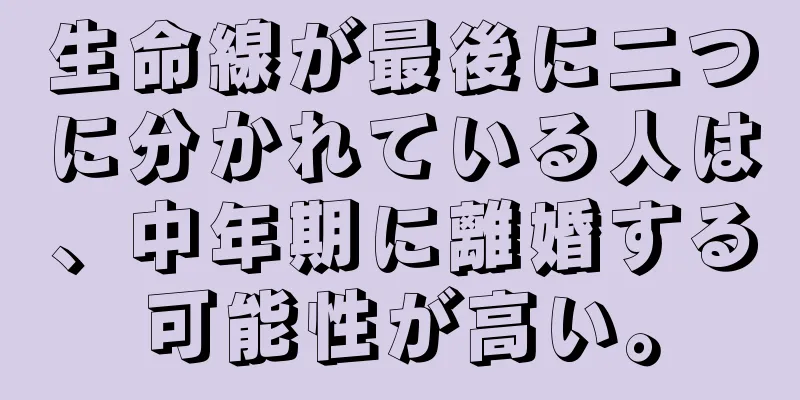 生命線が最後に二つに分かれている人は、中年期に離婚する可能性が高い。