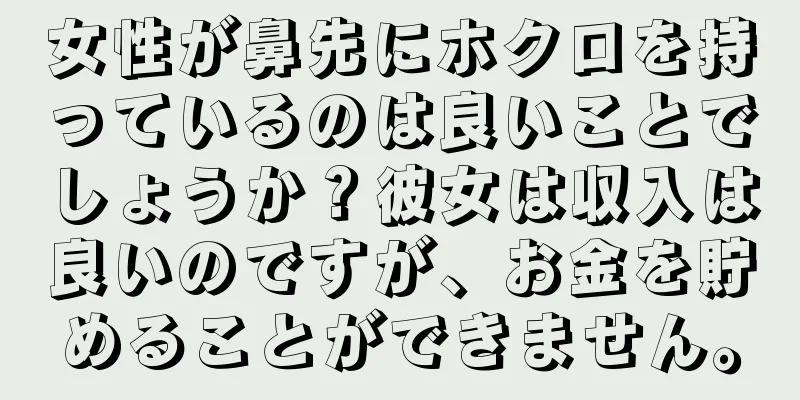 女性が鼻先にホクロを持っているのは良いことでしょうか？彼女は収入は良いのですが、お金を貯めることができません。