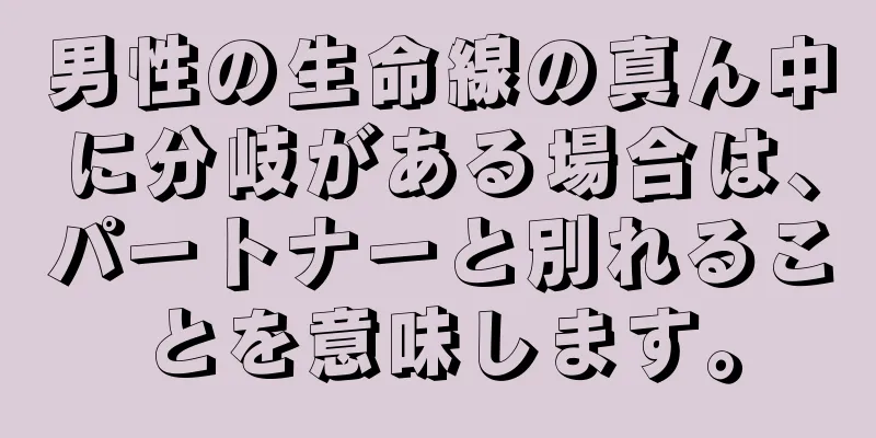 男性の生命線の真ん中に分岐がある場合は、パートナーと別れることを意味します。