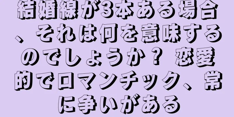 結婚線が3本ある場合、それは何を意味するのでしょうか？ 恋愛的でロマンチック、常に争いがある