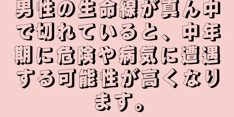 男性の生命線が真ん中で切れていると、中年期に危険や病気に遭遇する可能性が高くなります。