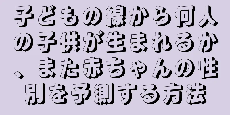 子どもの線から何人の子供が生まれるか、また赤ちゃんの性別を予測する方法