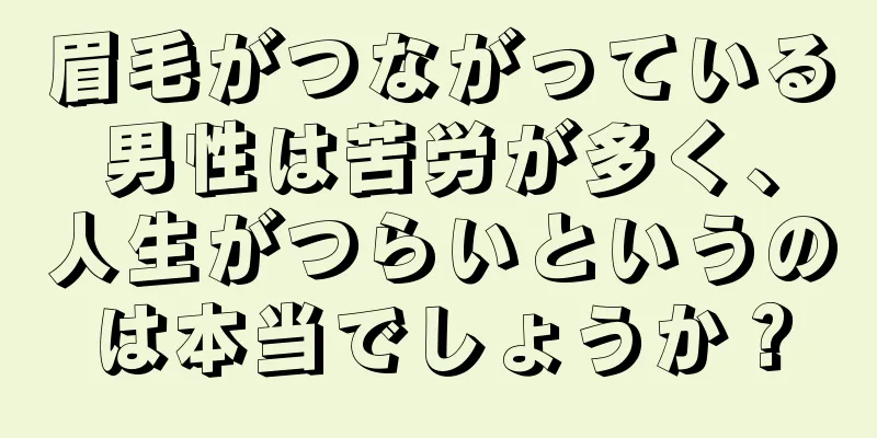 眉毛がつながっている男性は苦労が多く、人生がつらいというのは本当でしょうか？