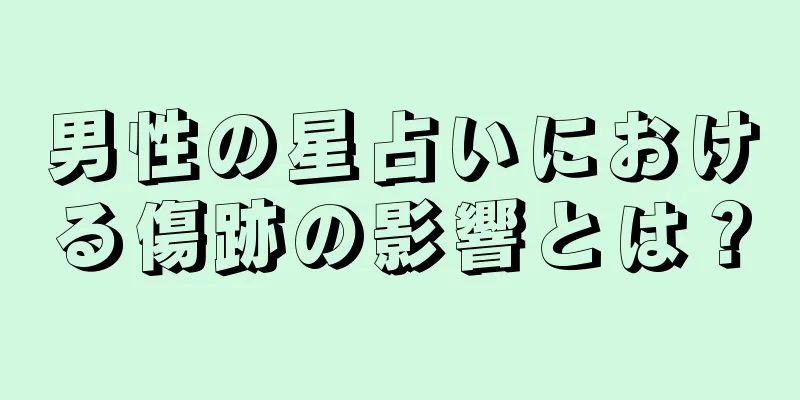 男性の星占いにおける傷跡の影響とは？