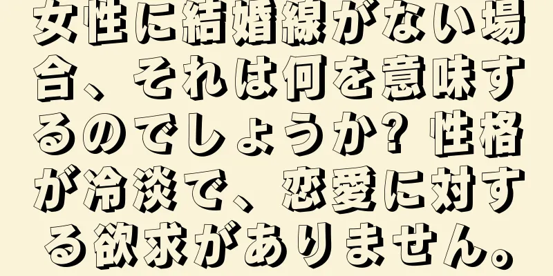 女性に結婚線がない場合、それは何を意味するのでしょうか? 性格が冷淡で、恋愛に対する欲求がありません。