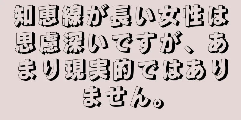 知恵線が長い女性は思慮深いですが、あまり現実的ではありません。