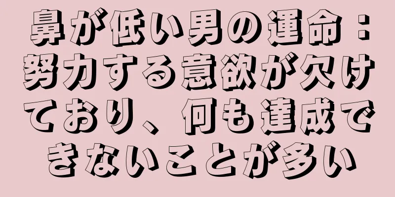 鼻が低い男の運命：努力する意欲が欠けており、何も達成できないことが多い