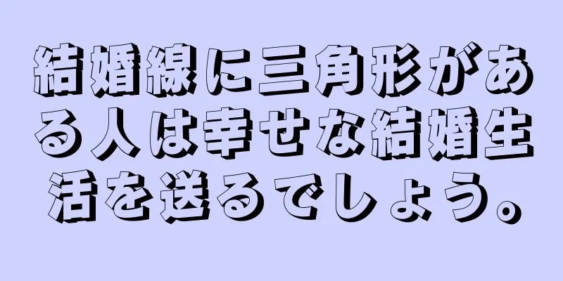 結婚線に三角形がある人は幸せな結婚生活を送るでしょう。