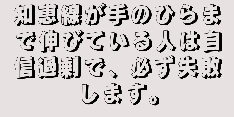 知恵線が手のひらまで伸びている人は自信過剰で、必ず失敗します。