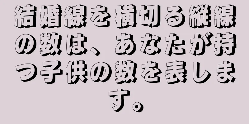 結婚線を横切る縦線の数は、あなたが持つ子供の数を表します。