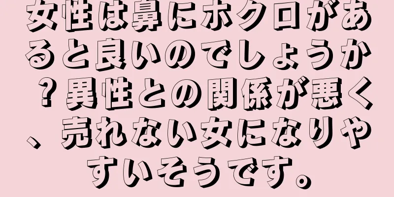 女性は鼻にホクロがあると良いのでしょうか？異性との関係が悪く、売れない女になりやすいそうです。