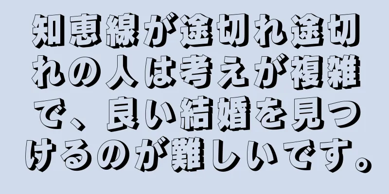 知恵線が途切れ途切れの人は考えが複雑で、良い結婚を見つけるのが難しいです。